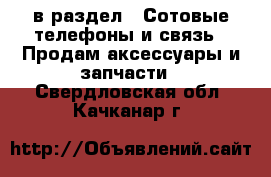  в раздел : Сотовые телефоны и связь » Продам аксессуары и запчасти . Свердловская обл.,Качканар г.